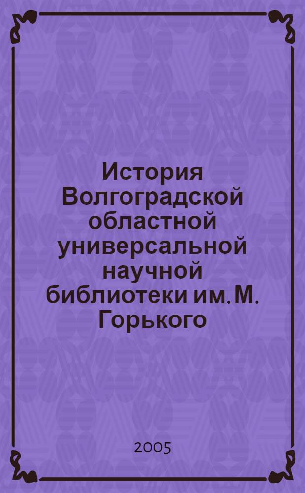 История Волгоградской областной универсальной научной библиотеки им. М. Горького (1900 г. - 90-е гг. XX в.) : указатель литературы