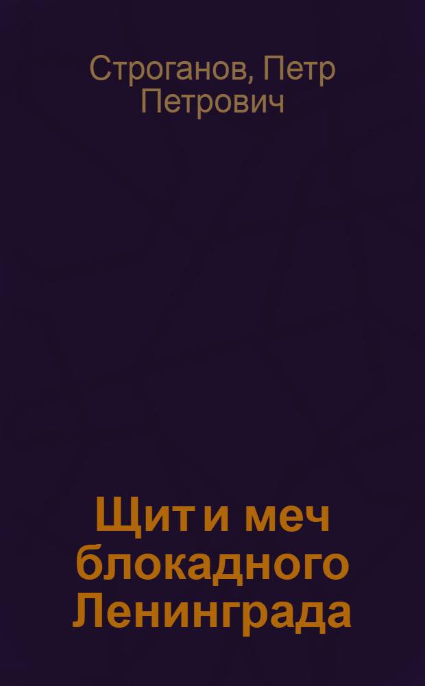 Щит и меч блокадного Ленинграда : документальный очерк о сотрудниках УНКВД-УНКГБ по Ленинградской области, 1941 - 1944 гг