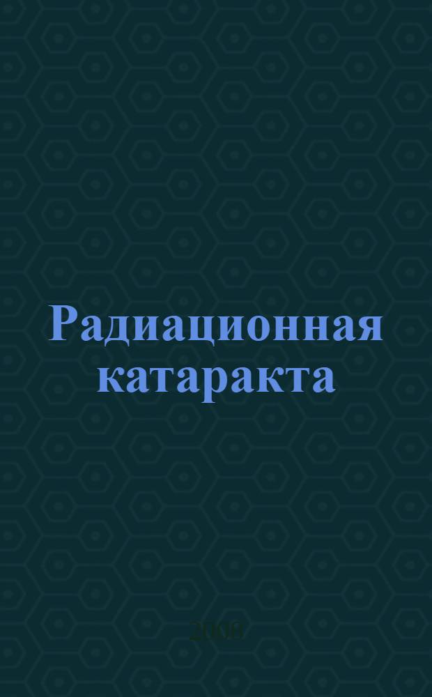 Радиационная катаракта: этиопатогенез, клиника, дифференциальная диагностика, лечение и профилактика : методические рекомендации