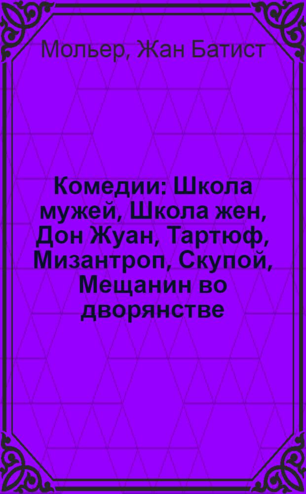 Комедии : Школа мужей, Школа жен, Дон Жуан, Тартюф, Мизантроп, Скупой, Мещанин во дворянстве, Мнимый больной