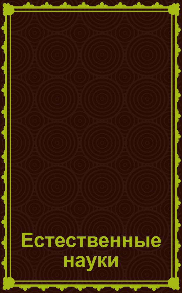 Естественные науки : география. Геология. Геодезия. Математика. Физика. Астрономия. Наука и техника. Промышленность. Производство