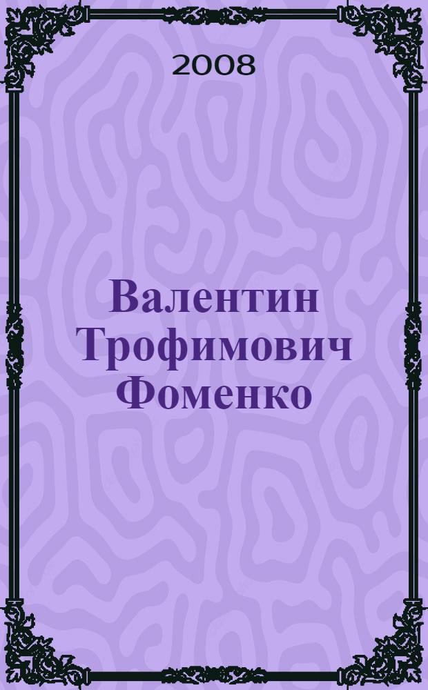 Валентин Трофимович Фоменко: человек, ученый, учитель