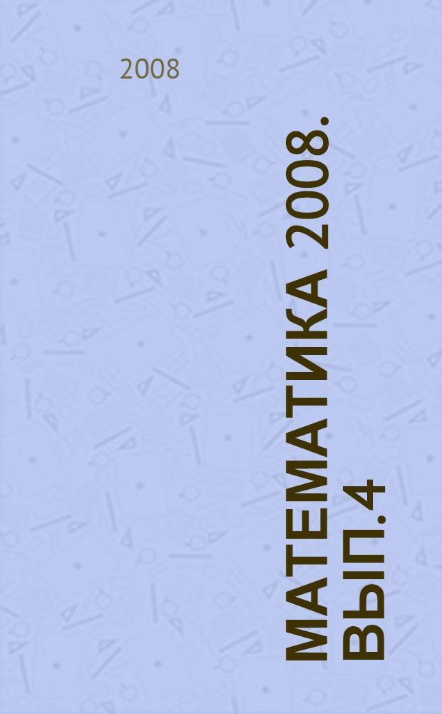 Математика 2008. Вып. 4 : Текстовые и геометрические задачи. Задачи с развернутым ответом
