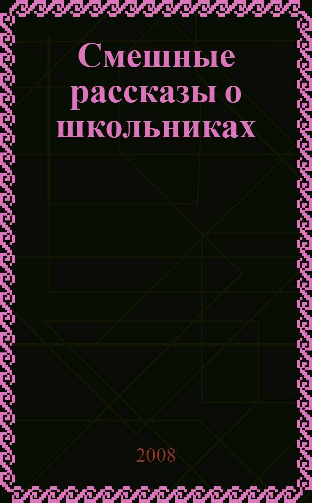 Смешные рассказы о школьниках : сборник : для детей младшего и среднего школьного возраста