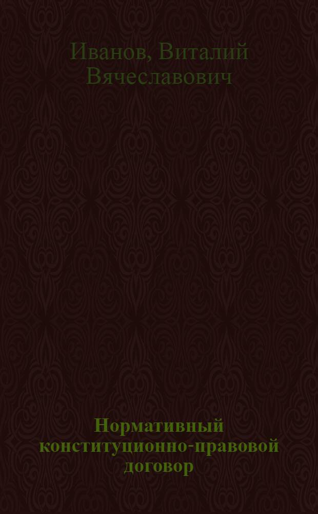 Нормативный конституционно-правовой договор: теория и практика; К критике современной теории государства / Виталий Иванов
