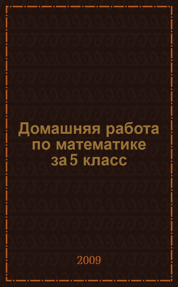 Домашняя работа по математике за 5 класс : к учебникам "Математика. 5 класс: учеб. для общеобразоват. учреждений / Н.Я. Виленкин и др.- 22-е изд., стереотип. - М.: Мнемозина, 2007" и "Математика: учеб. для 5 кл. общеобразоват. учреждений/Н.Я. Виленкин, В.И. Жохов, А.С. Чесноков, С.И. Шварцбурд.- 14-е изд., стереотип.- М.: Мнемозина, 2004" : учебно-методическое пособие