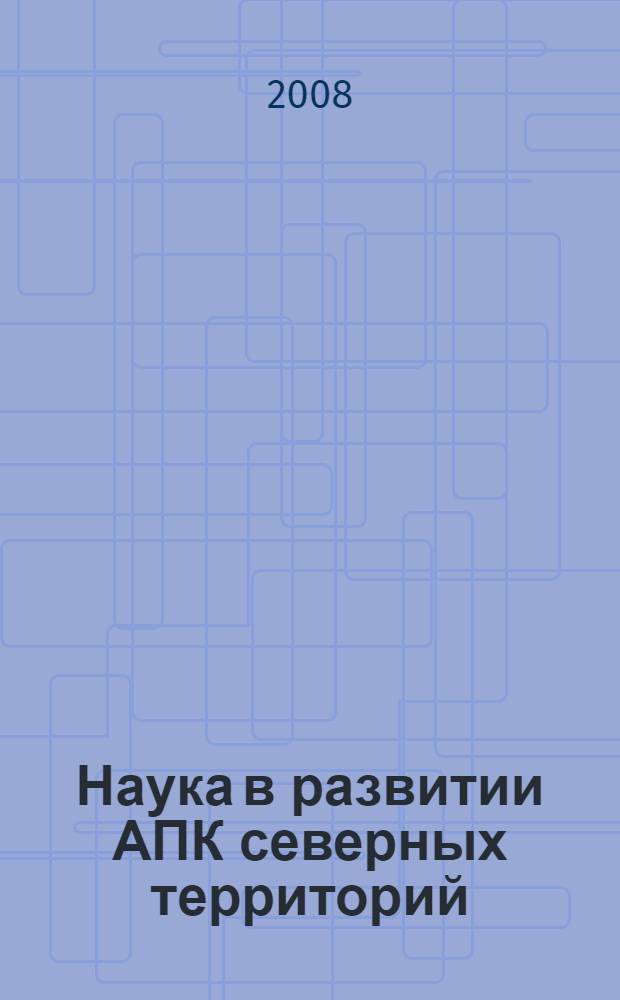 Наука в развитии АПК северных территорий : сборник научных трудов : по материалам научно-практических конференций Архангельского НИИСХ в 2007 году