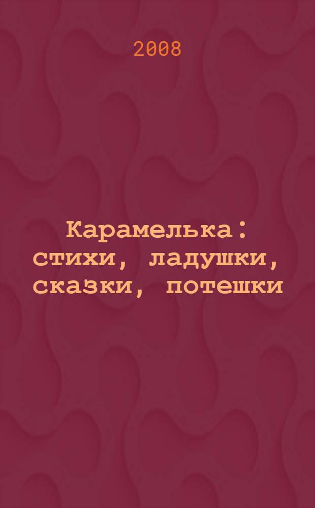 Карамелька : стихи, ладушки, сказки, потешки : для самых маленьких : для чтения взрослыми детям