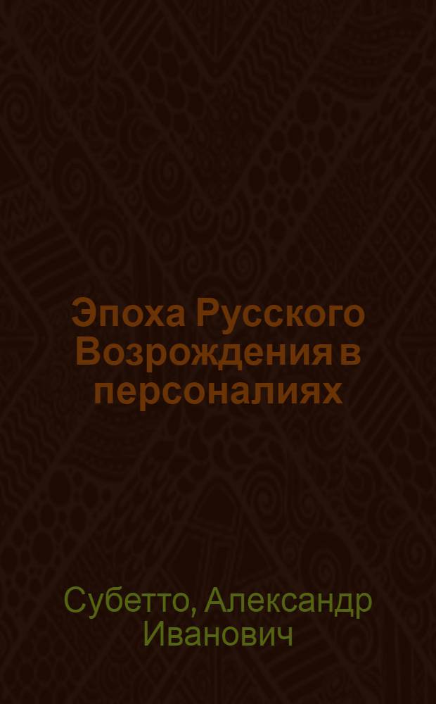 Эпоха Русского Возрождения в персоналиях : титаны Русского Возрождения