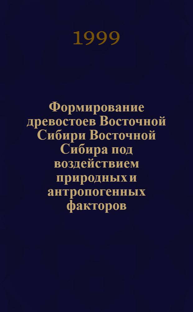 Формирование древостоев Восточной Сибири Восточной Сибира под воздействием природных и антропогенных факторов : автореферат диссертации на соискание ученой степени д.с.-х.н. : специальность 06.03.03