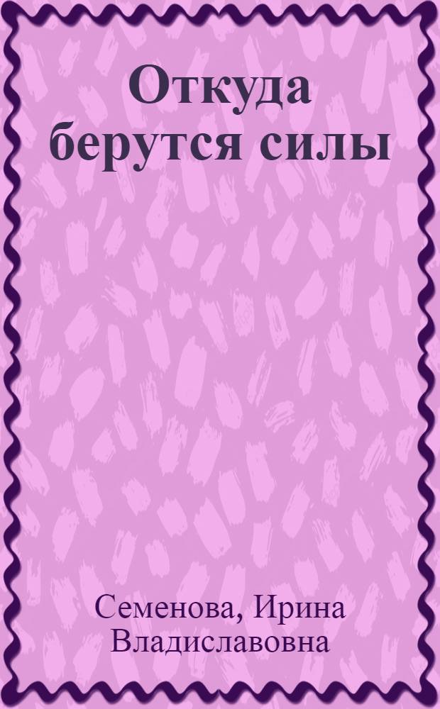 Откуда берутся силы : проза