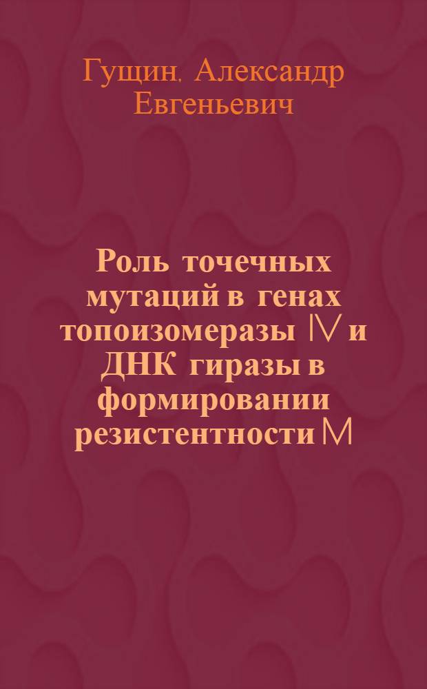 Роль точечных мутаций в генах топоизомеразы IV и ДНК гиразы в формировании резистентности M.hominis к фторхинолонам : автореферат диссертации на соискание ученой степени к.б.н. : специальность 03.00.04