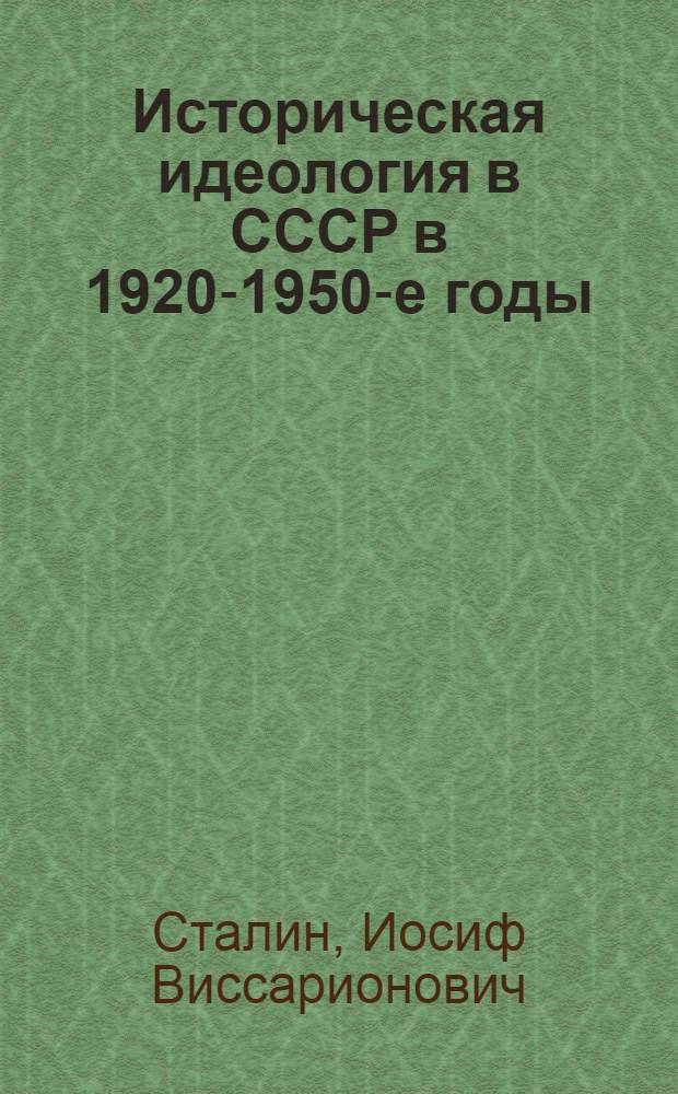 Историческая идеология в СССР в 1920-1950-е годы: переписка с историками, статьи и заметки по истории, стенограммы выступлений : сборник документов и материалов