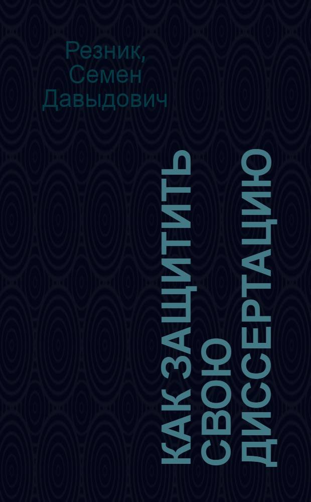 Как защитить свою диссертацию : практическое пособие