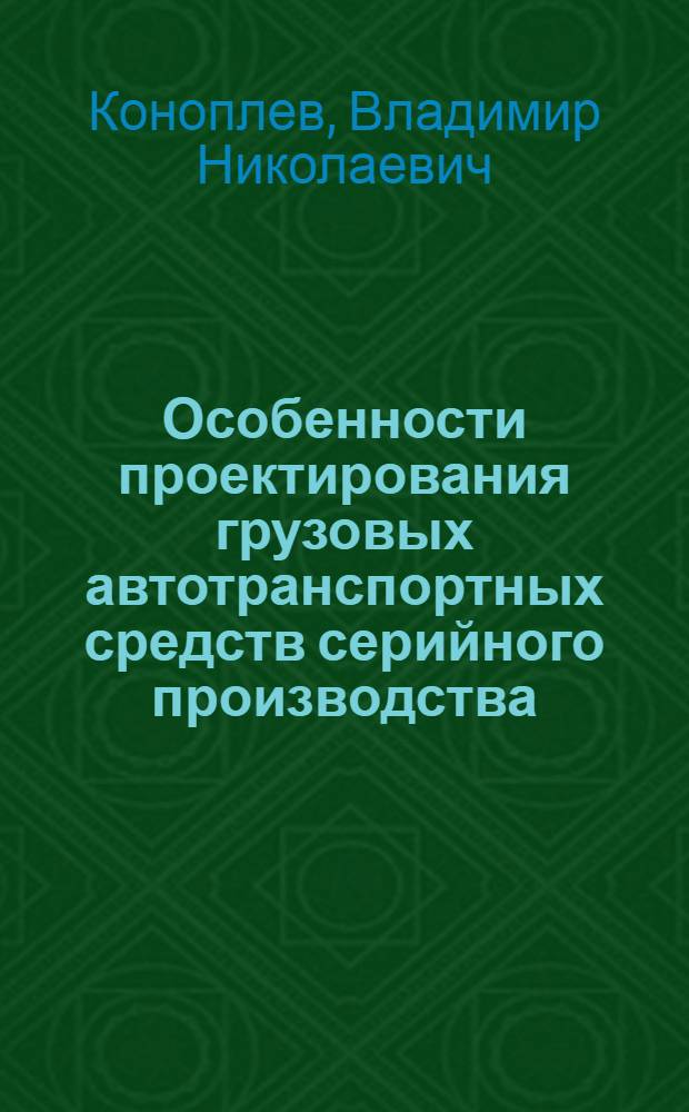 Особенности проектирования грузовых автотранспортных средств серийного производства : тексты лекций : для студентов специальности "Автомобиле- и тракторостроение", а также для аспирантов направления 050503
