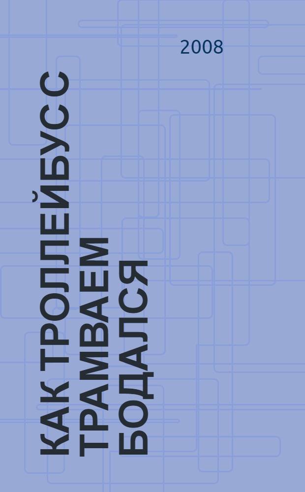 Как троллейбус с трамваем бодался : для детей младшего и среднего школьного возраста