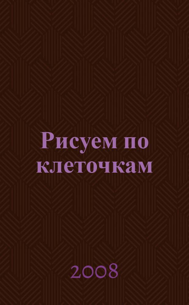 Рисуем по клеточкам : для дошкольного возраста