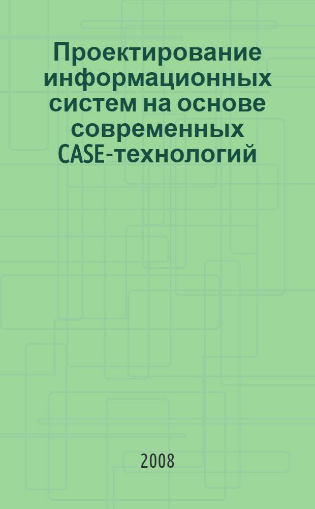Проектирование информационных систем на основе современных CASE-технологий : учебное пособие