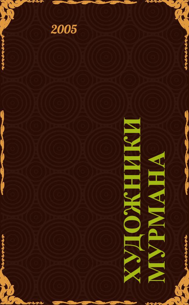 Художники Мурмана : библиографический указатель : за 1964-2004 гг. : к 40-летию образования Мурманской областной общественной организации Всероссийской творческой общественной организации Союз художников России