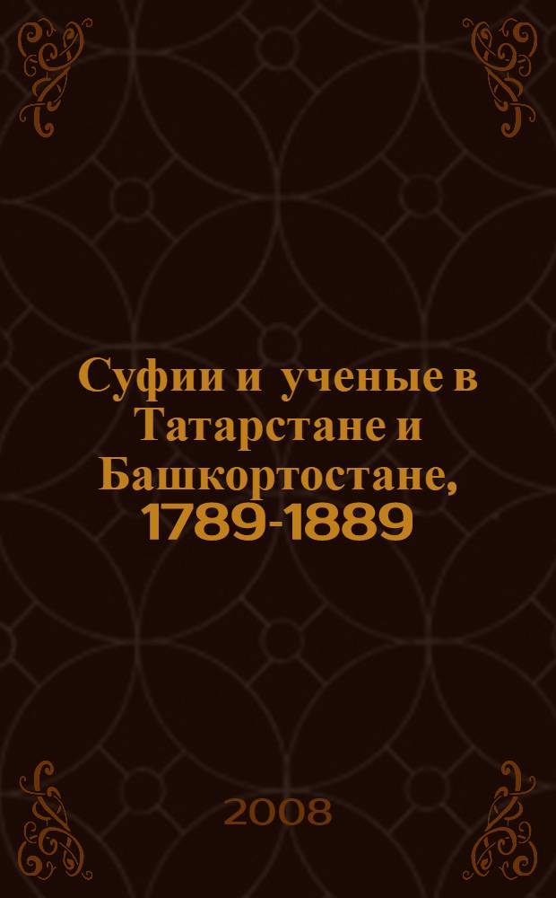 Суфии и ученые в Татарстане и Башкортостане, [1789-1889] : исламский дискурс под русским господством