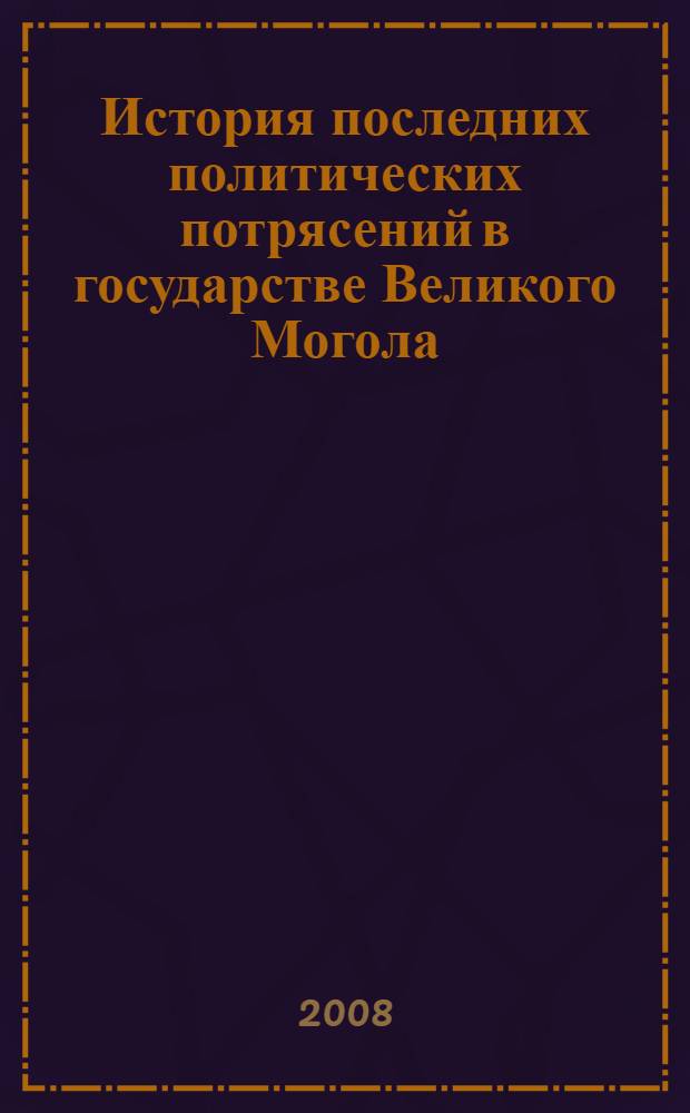 История последних политических потрясений в государстве Великого Могола