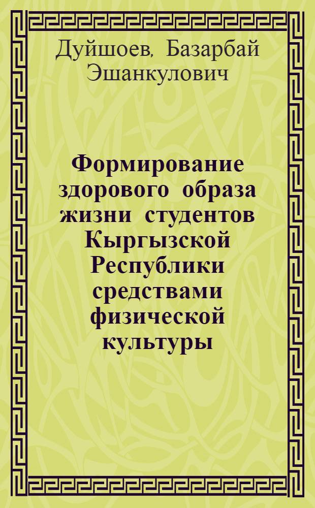 Формирование здорового образа жизни студентов Кыргызской Республики средствами физической культуры : автореферат диссертации на соискание ученой степени к.п.н. : специальность 13.00.04