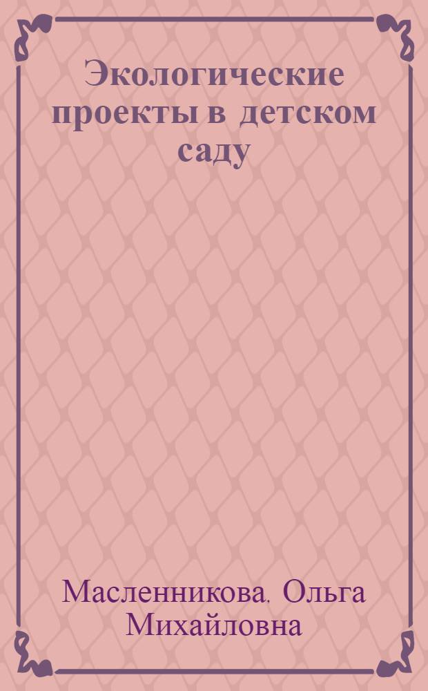 Экологические проекты в детском саду : пособие