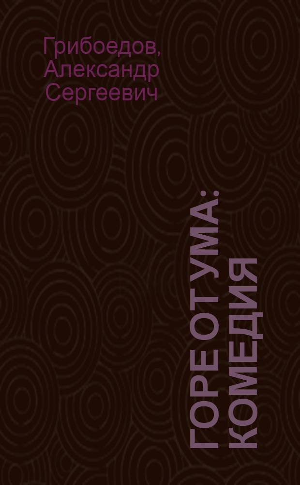 Горе от ума : комедия : в 4 д. в стихах