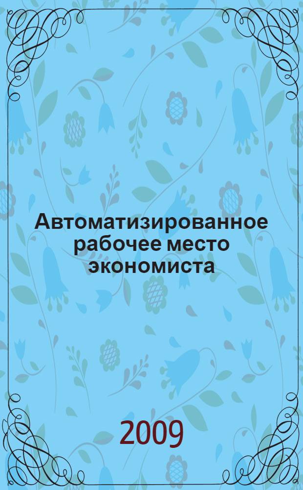 Автоматизированное рабочее место экономиста : учебное пособие для студентов по специальности "Бухгалтерский учет, анализ и аудит"