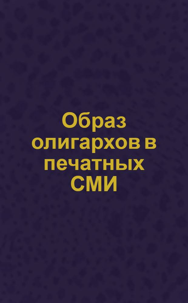 Образ олигархов в печатных СМИ : мультимедийное электронное издание