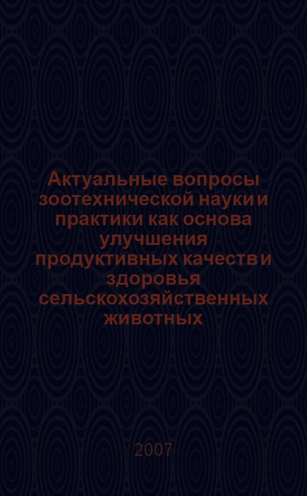 Актуальные вопросы зоотехнической науки и практики как основа улучшения продуктивных качеств и здоровья сельскохозяйственных животных : сборник научных трудов V Международной научно-практической конференции, (г. Ставрополь, 22-24 ноября 2007 г.)