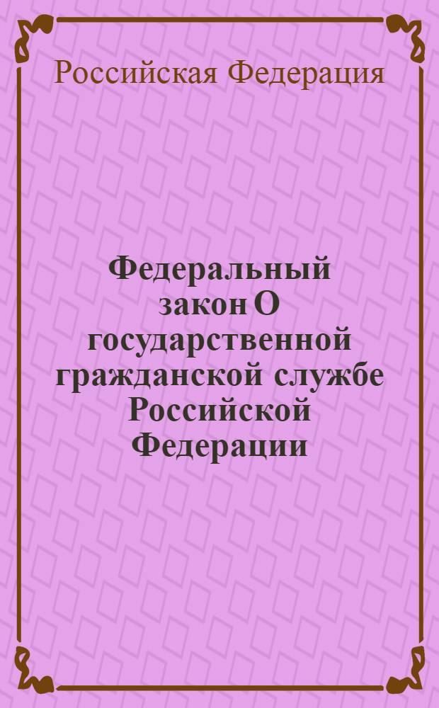 Федеральный закон О государственной гражданской службе Российской Федерации : по состоянию на 20 октября 2008 года : принят Государственной Думой 7 июля 2004 года : одобрен Советом Федерации 15 июля 2004 года : (в ред. Федеральных законов от 2.02.2006 N 19-ФЗ и др.)