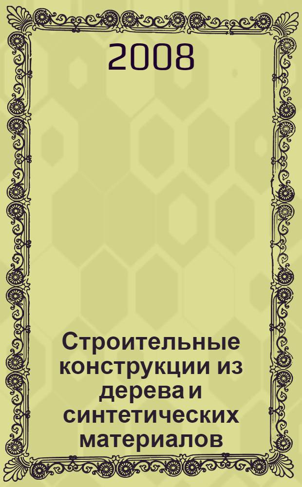Строительные конструкции из дерева и синтетических материалов : проектирование и расчет : учебное пособие для студентов вузов, обучающизхся по специальности "Промышленное и гражданское строительство"