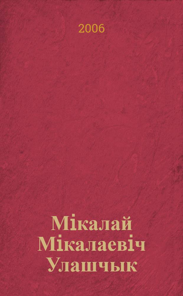 Мiкалай Мiкалаевiч Улашчык : бiябiблiяграфiчны паказальнiк
