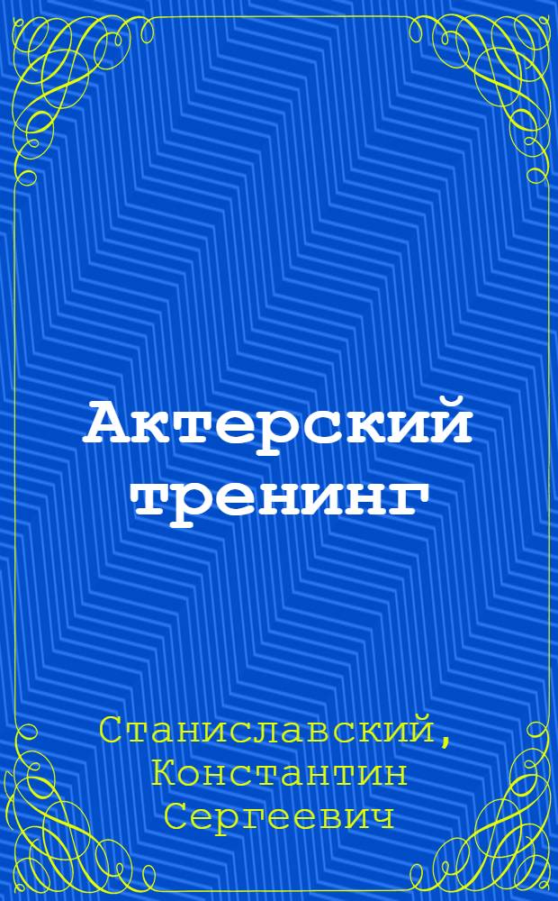 Актерский тренинг : работа актера над собой в творческом процессе переживания : дневник ученика