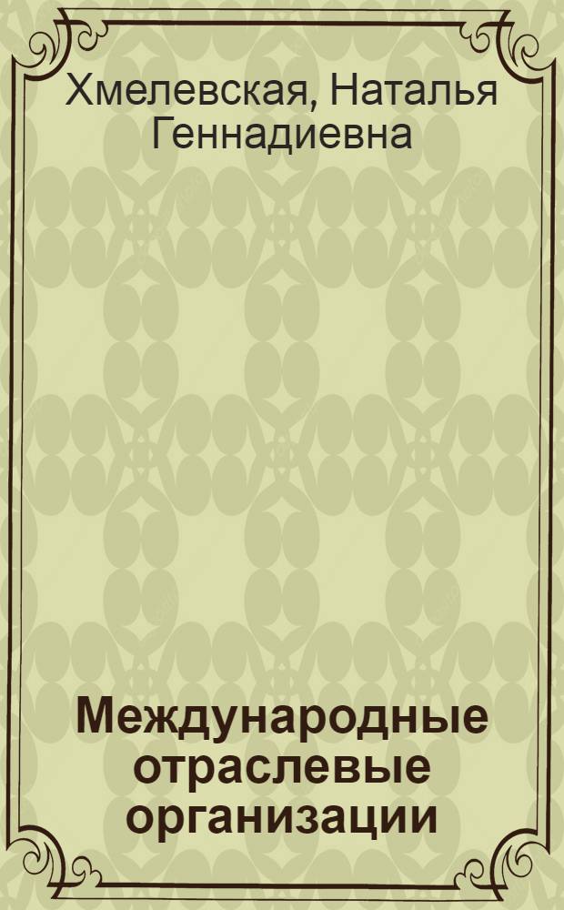 Международные отраслевые организации: базовые принципы и инструментарий операционной деятельности : учебное пособие : для студентов, обучающихся по специальности "Финансы и кредит","Бухгалтерский анализ, учет и аудит", "Мировая экономика"