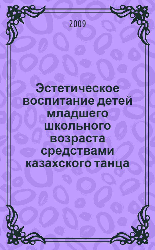 Эстетическое воспитание детей младшего школьного возраста средствами казахского танца : автореферат диссертации на соискание ученой степени к.п.н. : специальность 13.00.01
