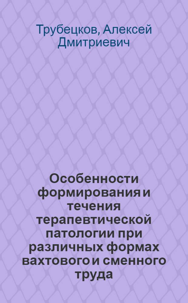 Особенности формирования и течения терапевтической патологии при различных формах вахтового и сменного труда : автореферат диссертации на соискание ученой степени д.м.н. : специальность 14.00.05 : специальность 14.00.07