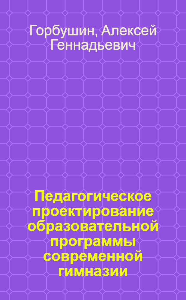 Педагогическое проектирование образовательной программы современной гимназии : автореф. дис. на соиск. учен. степ. канд. п. наук : специальность 13.00.01 <общая педагогика>