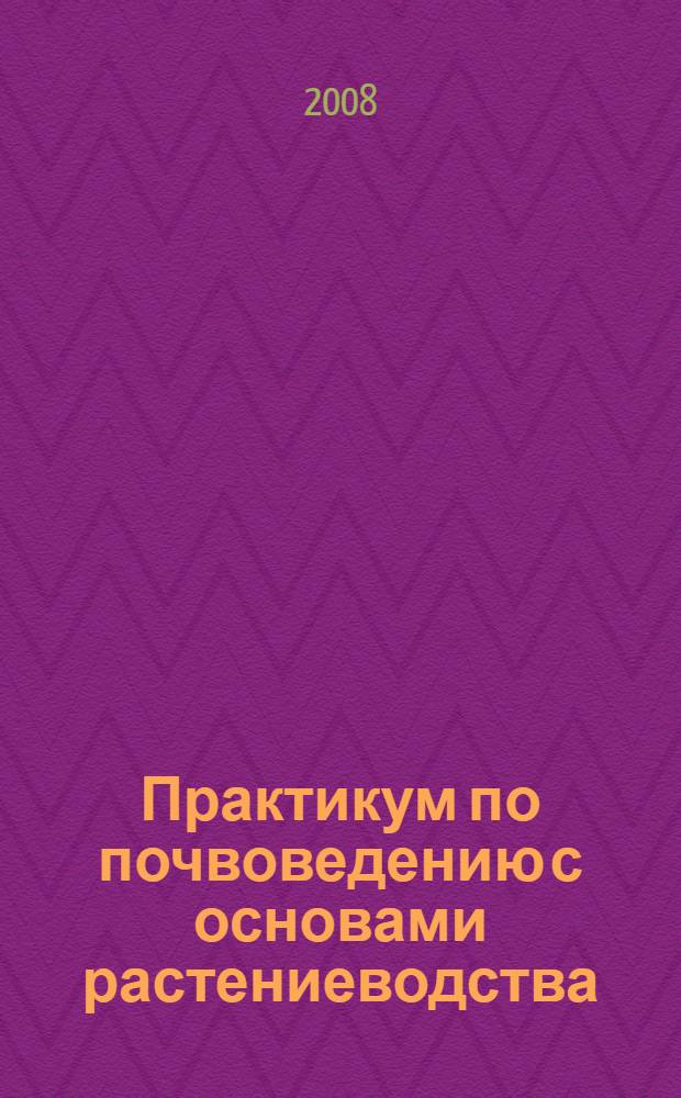 Практикум по почвоведению с основами растениеводства : учебное пособие : для студентов биологических специальностей