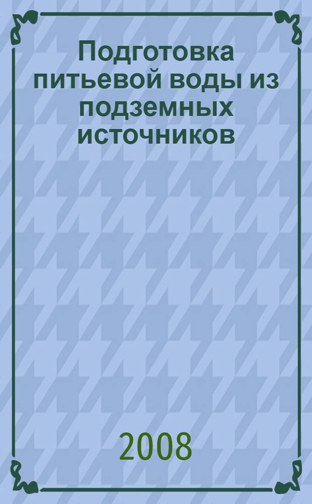 Подготовка питьевой воды из подземных источников : монография