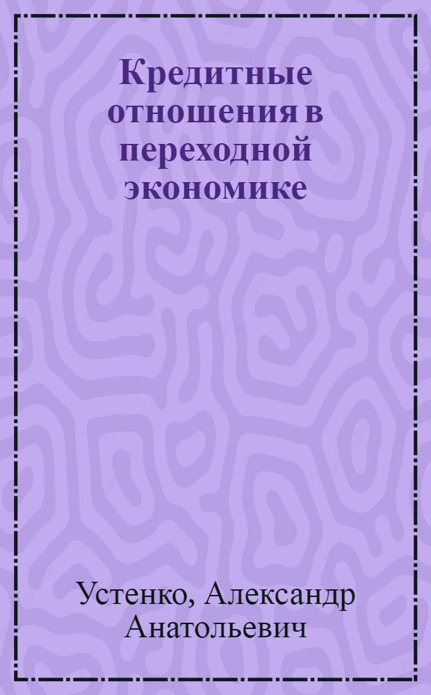 Кредитные отношения в переходной экономике: теория и практика : автореферат диссертации на соискание ученой степени к.э.н. : специальность 08.00.01