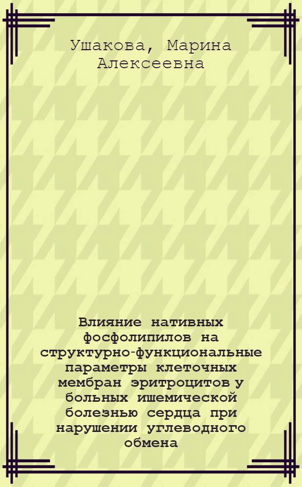 Влияние нативных фосфолипилов на структурно-функциональные параметры клеточных мембран эритроцитов у больных ишемической болезнью сердца при нарушении углеводного обмена : автореферат диссертации на соискание ученой степени к.м.н. : специальность 14.00.05 : специальность 14.00.06