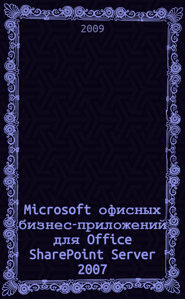 Microsoft офисных бизнес-приложений для Office SharePoint Server 2007 : справочник профессионала : практические приложения ОВА для разработчиков