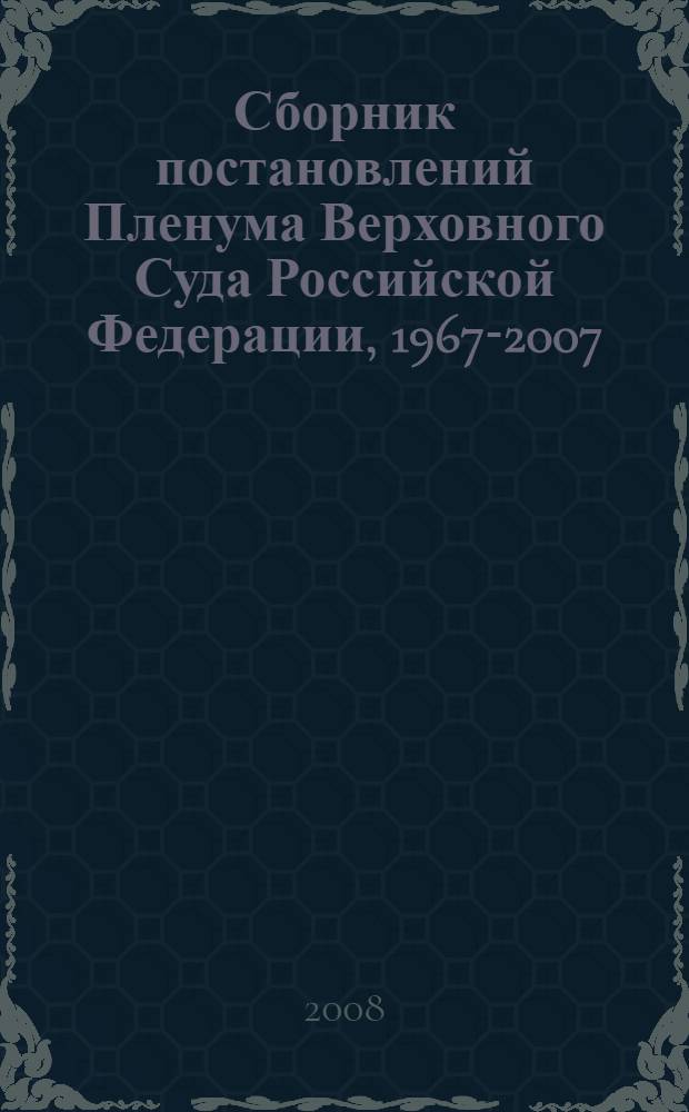 Сборник постановлений Пленума Верховного Суда Российской Федерации, 1967-2007