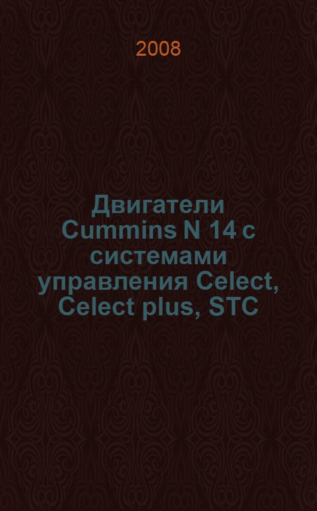 Двигатели Cummins N 14 с системами управления Celect, Celect plus, STC : инструкция по эксплуатации. Техническое обслуживание. Руководство по ремонту