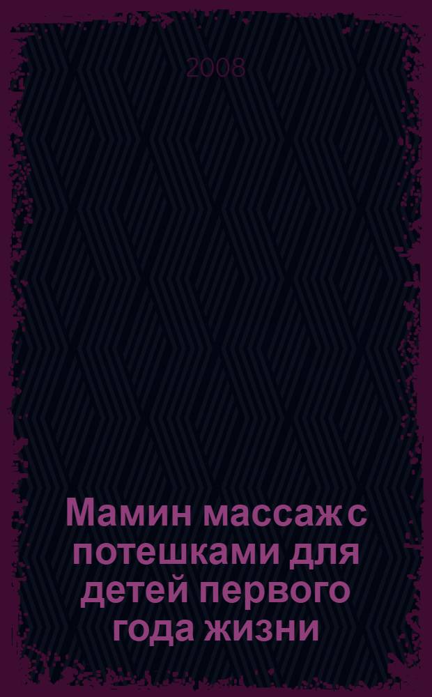 Мамин массаж с потешками для детей первого года жизни : приемы массажа с поясняющими рисунками. Потешки - сопроводительные стихи и песенки. Упражнения и развивающие игры. Навыки общения с малышом