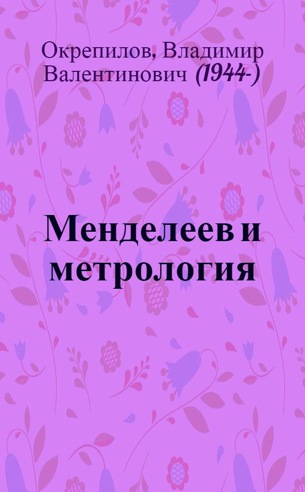 Менделеев и метрология : 175-летию со дня рождения Д. И. Менделеева