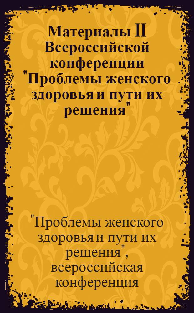 Материалы II Всероссийской конференции "Проблемы женского здоровья и пути их решения", 7-8 февраля 2008 г.