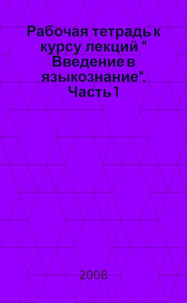 Рабочая тетрадь к курсу лекций " Введение в языкознание". Часть 1